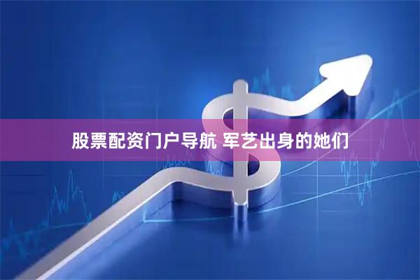 股票配资门户导航 军艺出身的她们